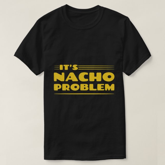 IT'S NACHO PROBLEM. FUNNY PUN MEXICAN FOOD T-SHIRT (Design Front)