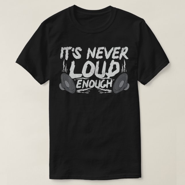 It's Never Loud Enough  T-Shirt (Design Front)