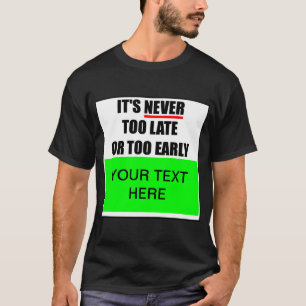 It's Never Too Late Or Too Early ? T-Shirt