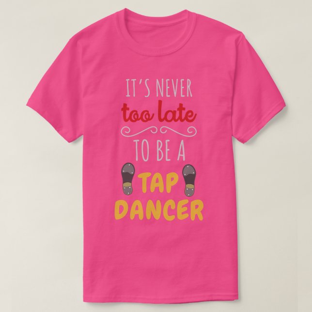 Its Never Too Late To Be A Tap Dancer T-Shirt (Design Front)