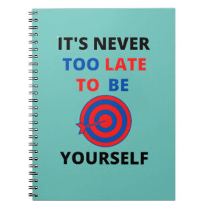 IT'S NEVER TOO LATE TO BE YOURSELF MOTIVATION NOTEBOOK