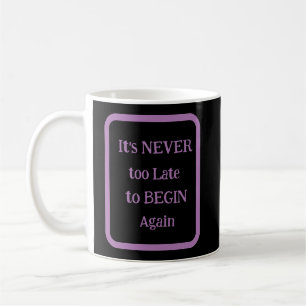 'It's NEVER too Late to BEGIN Again' Phrase Coffee Mug
