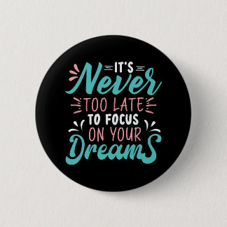 It's never too late to focus on your dreams 6 cm round badge