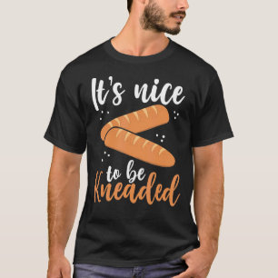 Its Nice To Be Kneaded Bread Baker pun T-Shirt
