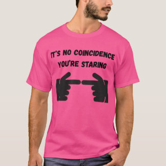 Its No Coincidence Youre Staring T-Shirt