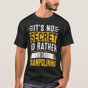 It's no secret I'd rather be trampolining T-Shirt