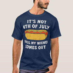 It's Not 4th of July Until My Wiener Comes Out T-Shirt