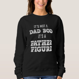 Its Not A Dad Bod Its A Father Figure 1 Sweatshirt