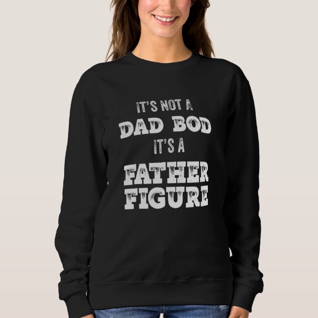 Its Not A Dad Bod Its A Father Figure  1 Sweatshirt (Front)