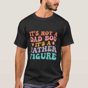 It'S Not A Dad Bod It'S A Father Figure 2023 T-Shirt