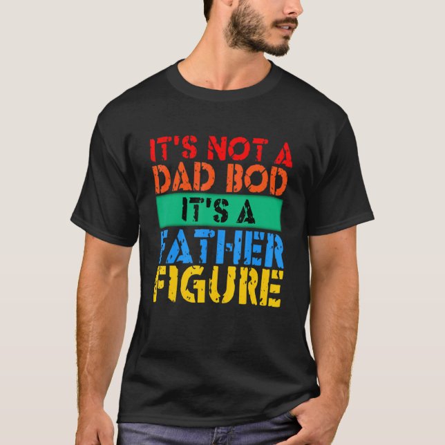 It's Not A Dad Bod It's A Father Figure 3 T-Shirt (Front)