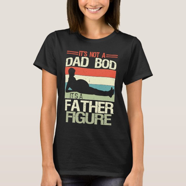 It's Not A Dad Bod It's A Father Figure  6 T-Shirt (Front)