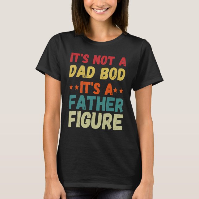 It's Not A Dad Bod It's A Father Figure 9 T-Shirt (Front)