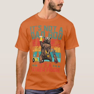It's Not A Dad Bod It's A Father Figure Dad Bear F T-Shirt