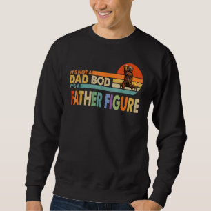It's Not A Dad Bod It's A Father Figure Dad For B Sweatshirt