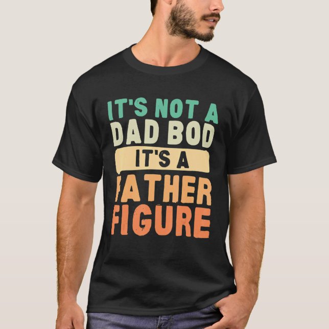 It's Not A Dad Bod It's A Father Figure Father's D T-Shirt (Front)