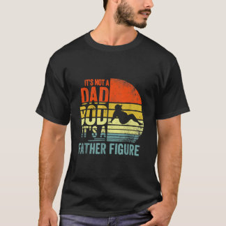 It'S Not A Dad Bod It'S A Father Figure Father'S D T-Shirt