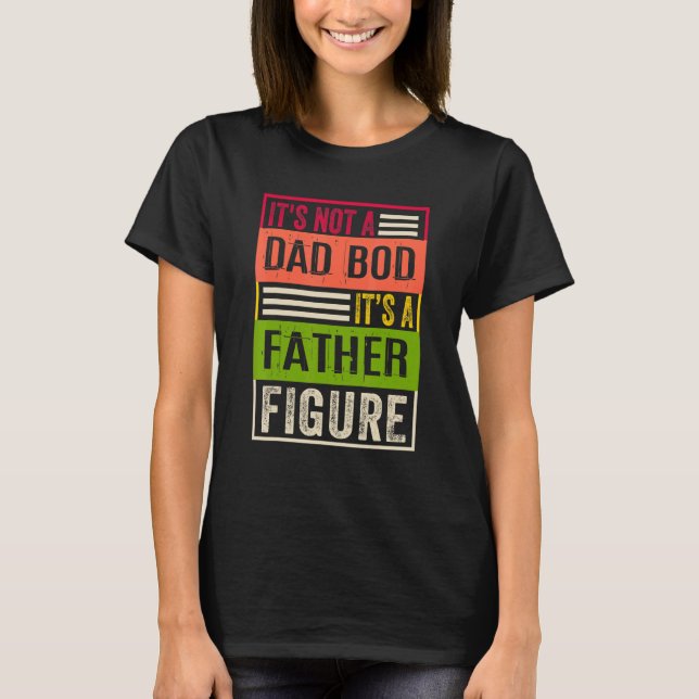 It's Not A Dad Bod It's A Father Figure Father's D T-Shirt (Front)