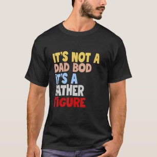 It's Not A Dad Bod It's A Father Figure Fathers Da T-Shirt
