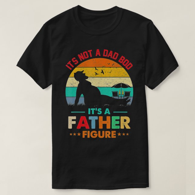 Its Not a Dad Bod Its a Father Figure Fathers Day  T-Shirt (Design Front)