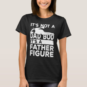 It's Not A Dad Bod It's A Father Figure  For Dad M T-Shirt