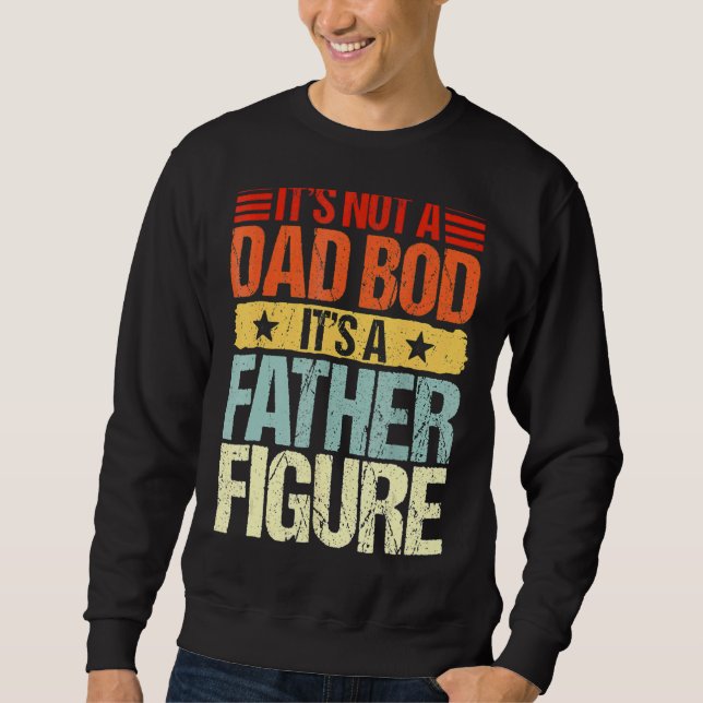 It's Not A Dad Bod It's A Father Figure Funny Fath Sweatshirt (Front)