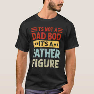 It's Not A Dad Bod It's A Father Figure Funny Fath T-Shirt