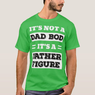 Its not a Dad Bod its a Father Figure funny Father T-Shirt