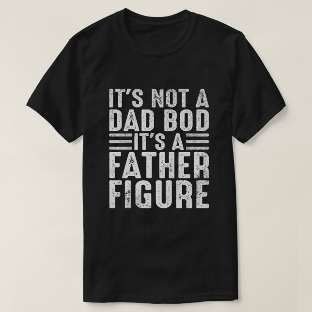 It's Not A Dad Bod It's A Father Figure Funny T-Shirt (Design Front)