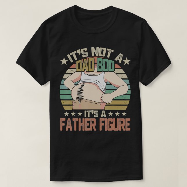 It's Not a Dad Bod It's a Father Figure Happy Fath T-Shirt (Design Front)