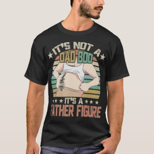 It's Not a Dad Bod It's a Father Figure Happy Fath T-Shirt