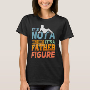 It's Not A Dad Bod It's A Father Figure Happy Fath T-Shirt