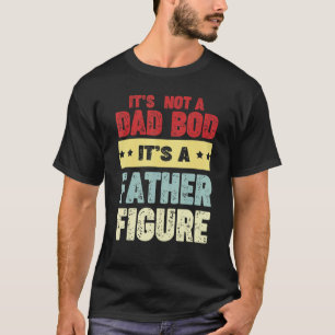 Its Not A Dad Bod Its A Father Figure Man Fathers  T-Shirt