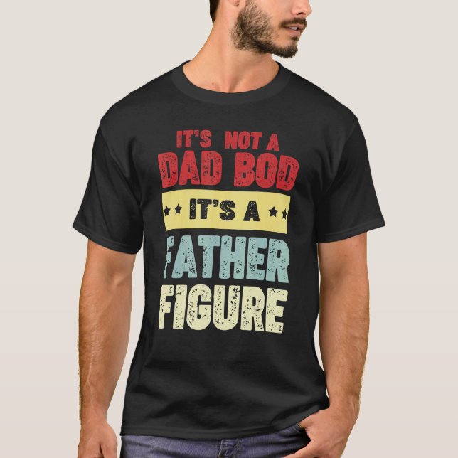 Its Not A Dad Bod Its A Father Figure Man Fathers  T-Shirt (Front)