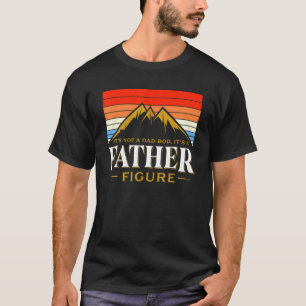Its Not A Dad Bod Its A Father Figure Mountain Fat T-Shirt