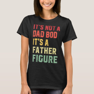 It's Not A Dad Bod It's A Father Figure     T-Shirt