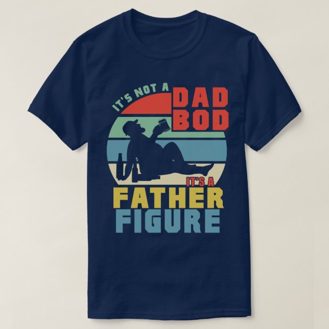 Its Not A Dad Bod Its A Father Figure T-Shirt (Design Front)