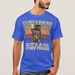 It's Not A Dad Bod It's A Figure Bear Drink Beer F T-Shirt