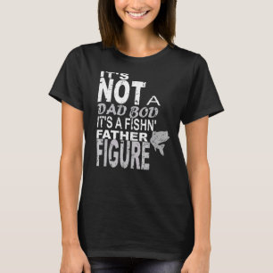 Its Not A Dad Bod Its A Fishing Father Figure Fath T-Shirt