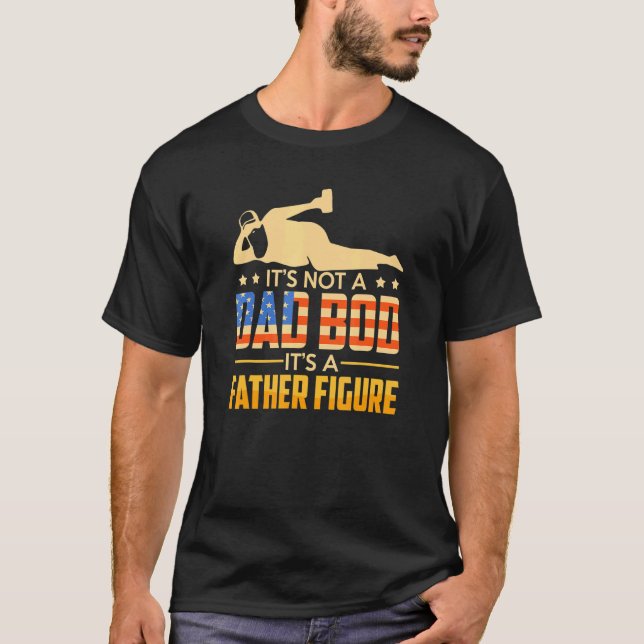 Its Not A Dad Bod Its Father Figure Beer 4th Of Ju T-Shirt (Front)