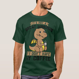 Its not a great if I dont have coffee Dinos drink T-Shirt
