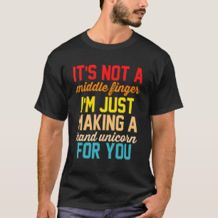 It's Not A Middle Finger I'm Just Making A Hand Un T-Shirt