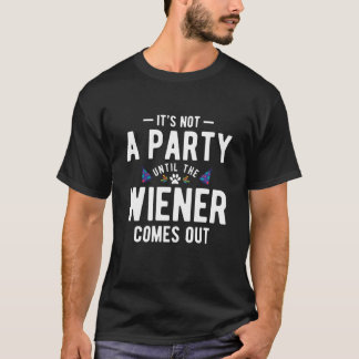 It's not a paraty until the wiener comes out T-Shirt