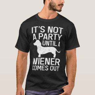 It's Not A Party Until A Wiener Comes Out Dachshun T-Shirt