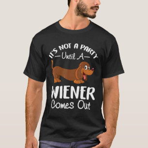 Its Not A Party Until A Wiener Comes Out Dachshund T-Shirt