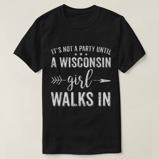 It's Not A Party Until A Wisconsin Girl Walks In  T-Shirt (Design Front)