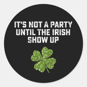 It's Not A Party Until The Irish Show Up Classic Round Sticker