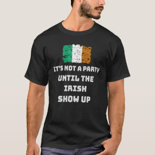 It's Not A Party Until The Irish Show Up Funny St T-Shirt
