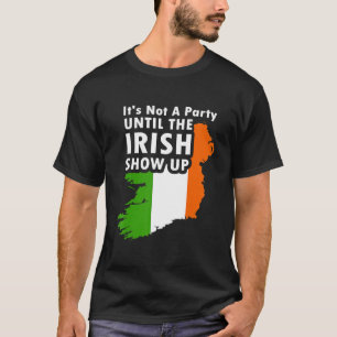 its not a party until the irish show up T-Shirt