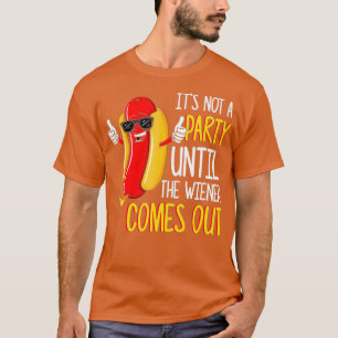 Its Not A Party Until The Wiener Comes Out - Hot T-Shirt